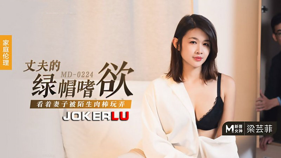 MD0224.梁芸菲.丈夫的绿帽嗜欲.看着妻子被陌生肉棒玩弄
