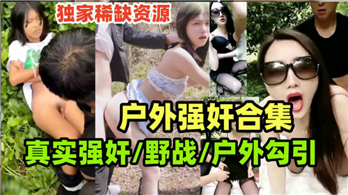 户外强奸合集真实野战户外勾引